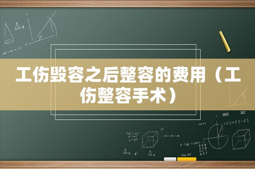 工傷毀容之后整容的費(fèi)用（工傷整容手術(shù)）