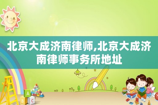 北京大成濟(jì)南律師,北京大成濟(jì)南律師事務(wù)所地址