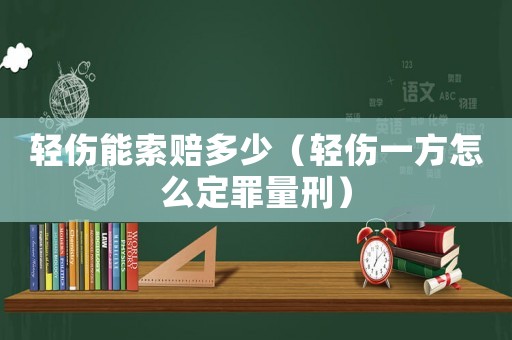 輕傷能索賠多少（輕傷一方怎么定罪量刑）