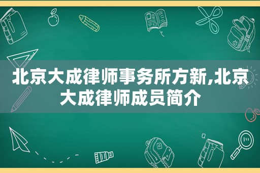 北京大成律師事務(wù)所方新,北京大成律師成員簡介