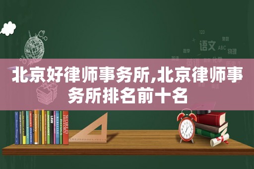 北京好律師事務(wù)所,北京律師事務(wù)所排名前十名