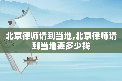北京律師請到當?shù)?北京律師請到當?shù)匾嗌馘X