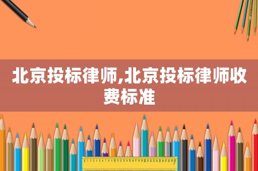 北京投標(biāo)律師,北京投標(biāo)律師收費標(biāo)準(zhǔn)