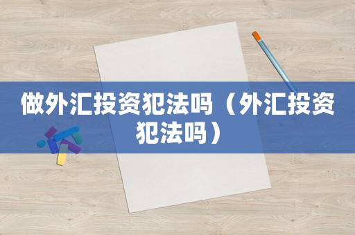 做外匯投資犯法嗎（外匯投資犯法嗎）