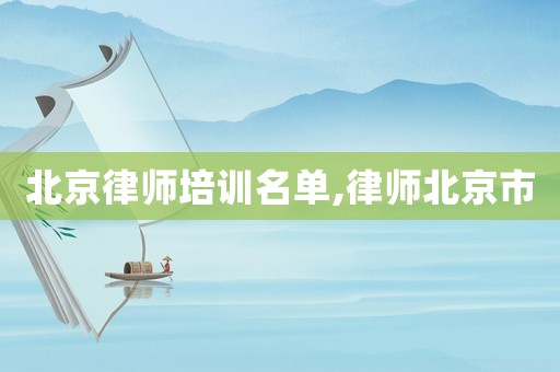 北京律師培訓(xùn)名單,律師北京市
