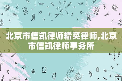 北京市信凱律師精英律師,北京市信凱律師事務(wù)所