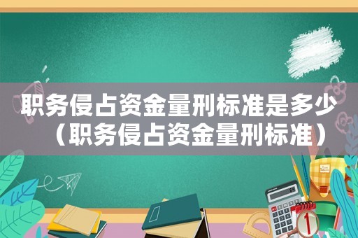職務(wù)侵占資金量刑標準是多少（職務(wù)侵占資金量刑標準）