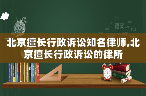 北京擅長(zhǎng)行政訴訟知名律師,北京擅長(zhǎng)行政訴訟的律所