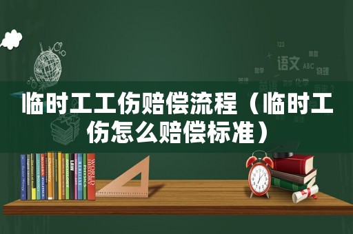 臨時工工傷賠償流程（臨時工傷怎么賠償標(biāo)準(zhǔn)）