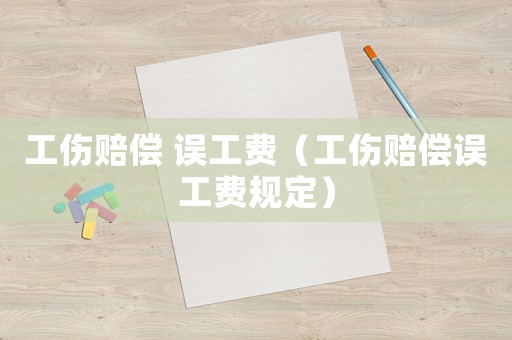 工傷賠償 誤工費(fèi)（工傷賠償誤工費(fèi)規(guī)定）