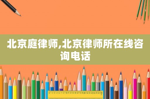 北京庭律師,北京律師所在線咨詢電話