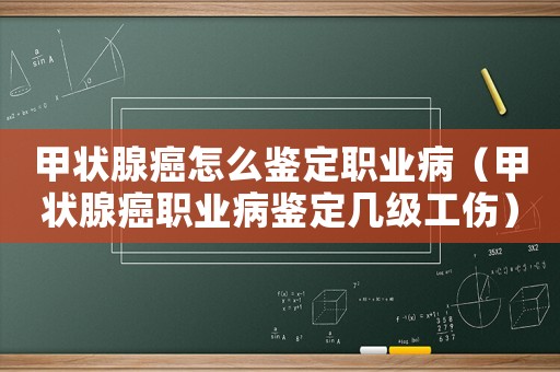 甲狀腺癌怎么鑒定職業(yè)病（甲狀腺癌職業(yè)病鑒定幾級工傷）