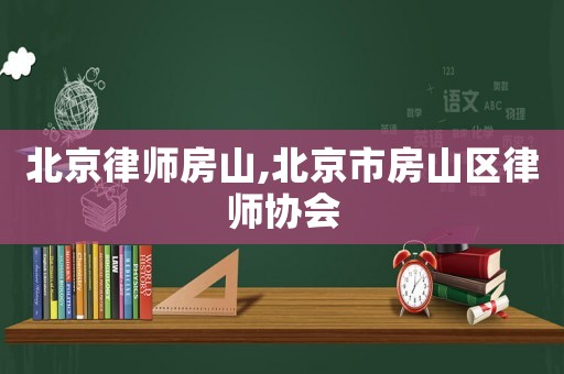 北京律師房山,北京市房山區(qū)律師協(xié)會