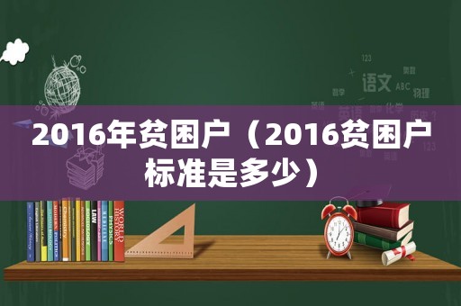 2016年貧困戶（2016貧困戶標(biāo)準(zhǔn)是多少）