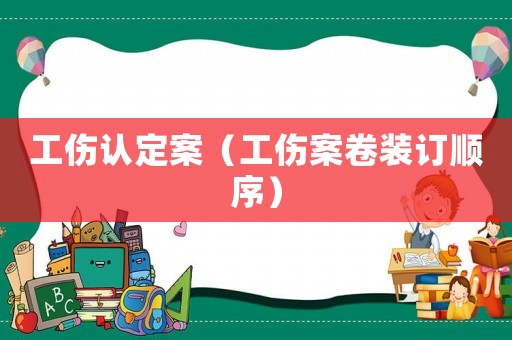 工傷認(rèn)定案（工傷案卷裝訂順序）