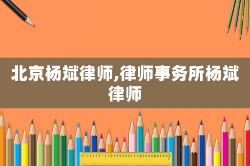 北京楊斌律師,律師事務(wù)所楊斌律師