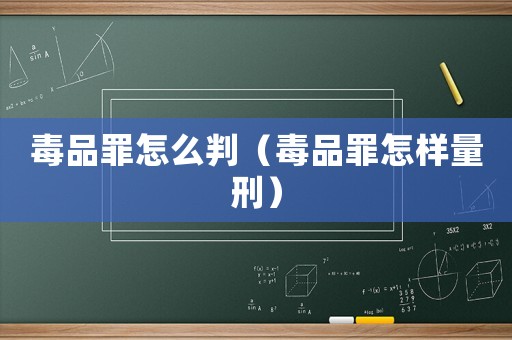 毒品罪怎么判（毒品罪怎樣量刑）
