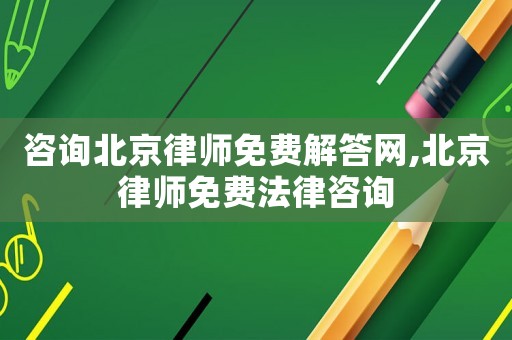 咨詢北京律師免費(fèi)解答網(wǎng),北京律師免費(fèi)法律咨詢