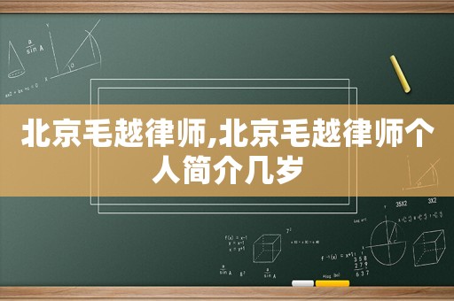 北京毛越律師,北京毛越律師個人簡介幾歲