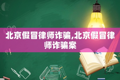 北京假冒律師詐騙,北京假冒律師詐騙案