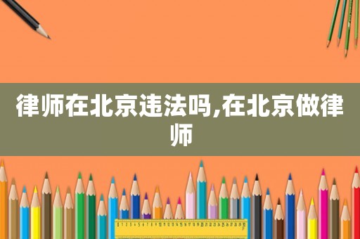 律師在北京違法嗎,在北京做律師