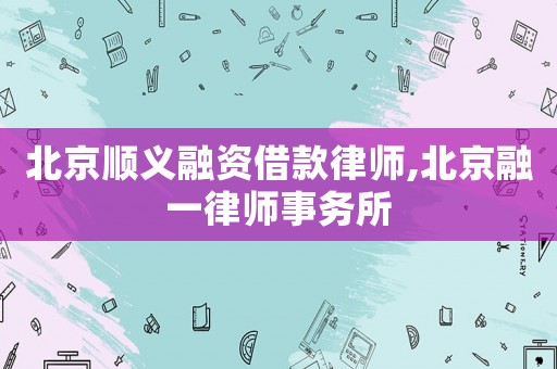 北京順義融資借款律師,北京融一律師事務(wù)所