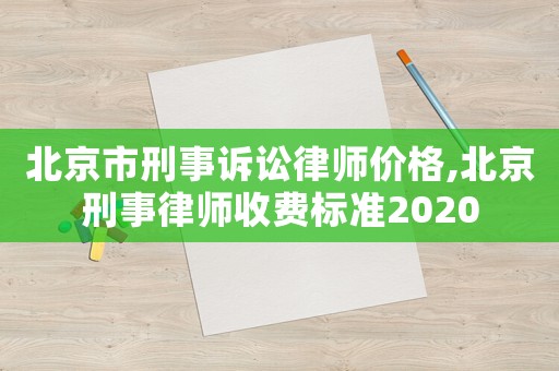 北京市刑事訴訟律師價(jià)格,北京刑事律師收費(fèi)標(biāo)準(zhǔn)2020