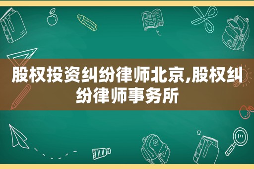 股權(quán)投資糾紛律師北京,股權(quán)糾紛律師事務(wù)所