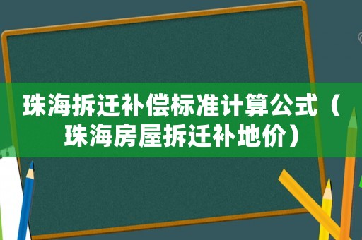 珠海拆遷補(bǔ)償標(biāo)準(zhǔn)計(jì)算公式（珠海房屋拆遷補(bǔ)地價(jià)）