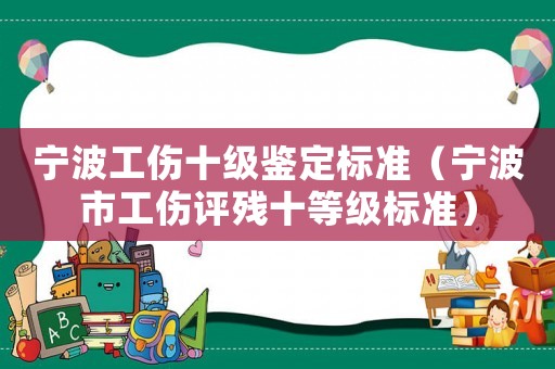 寧波工傷十級(jí)鑒定標(biāo)準(zhǔn)（寧波市工傷評(píng)殘十等級(jí)標(biāo)準(zhǔn)）