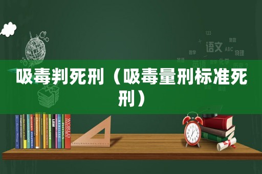 吸毒判死刑（吸毒量刑標準死刑）