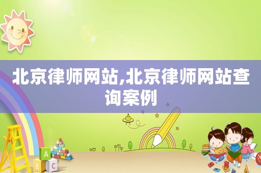北京律師網(wǎng)站,北京律師網(wǎng)站查詢案例