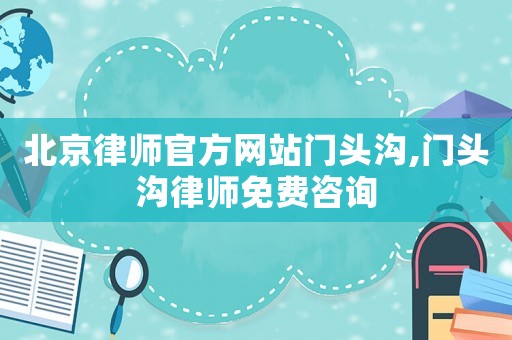 北京律師官方網(wǎng)站門頭溝,門頭溝律師免費咨詢
