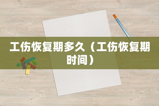 工傷恢復(fù)期多久（工傷恢復(fù)期時間）