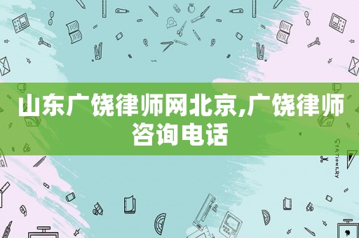 山東廣饒律師網(wǎng)北京,廣饒律師咨詢電話