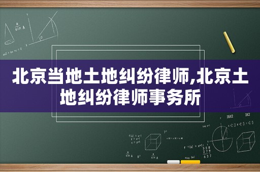 北京當(dāng)?shù)赝恋丶m紛律師,北京土地糾紛律師事務(wù)所