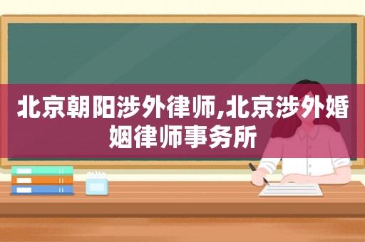 北京朝陽涉外律師,北京涉外婚姻律師事務(wù)所
