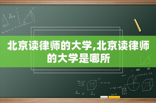 北京讀律師的大學(xué),北京讀律師的大學(xué)是哪所