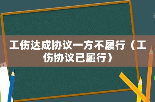 工傷達成協(xié)議一方不履行（工傷協(xié)議已履行）