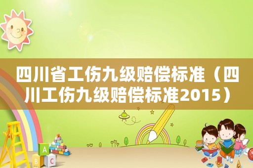 四川省工傷九級(jí)賠償標(biāo)準(zhǔn)（四川工傷九級(jí)賠償標(biāo)準(zhǔn)2015）