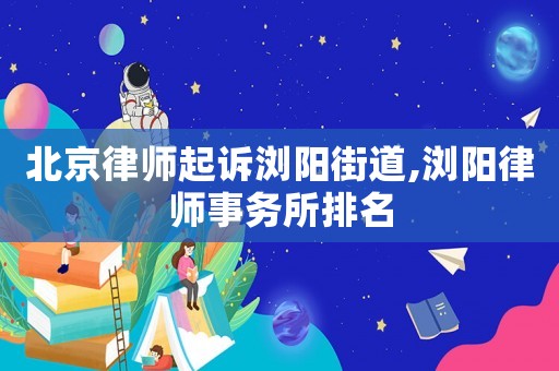 北京律師起訴瀏陽街道,瀏陽律師事務(wù)所排名