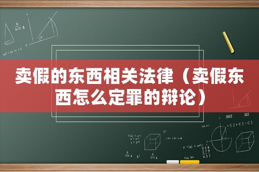 賣假的東西相關(guān)法律（賣假東西怎么定罪的辯論）