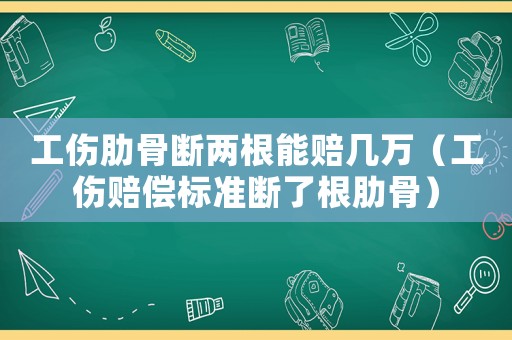 工傷肋骨斷兩根能賠幾萬(wàn)（工傷賠償標(biāo)準(zhǔn)斷了根肋骨）