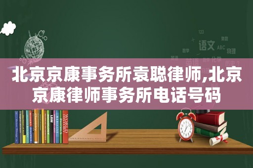 北京京康事務所袁聰律師,北京京康律師事務所電話號碼