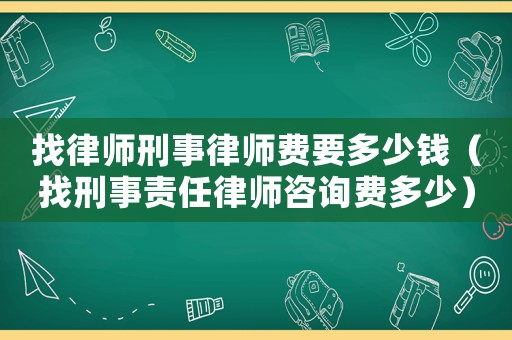 找律師刑事律師費要多少錢（找刑事責任律師咨詢費多少）