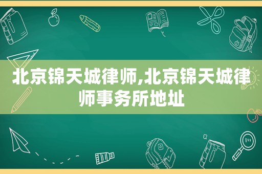 北京錦天城律師,北京錦天城律師事務(wù)所地址