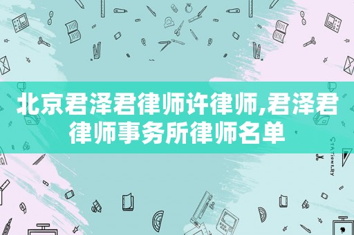 北京君澤君律師許律師,君澤君律師事務(wù)所律師名單