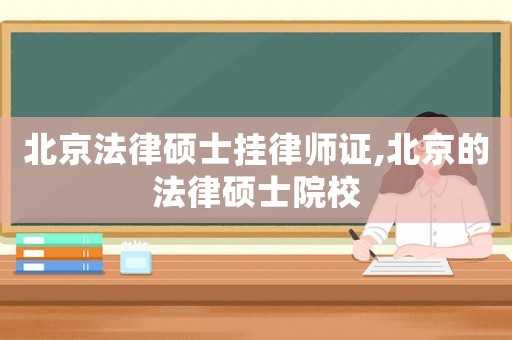 北京法律碩士掛律師證,北京的法律碩士院校