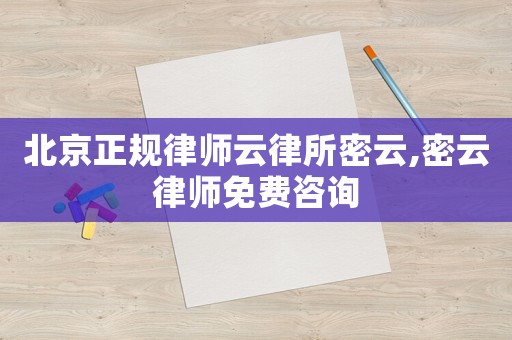 北京正規(guī)律師云律所密云,密云律師免費咨詢