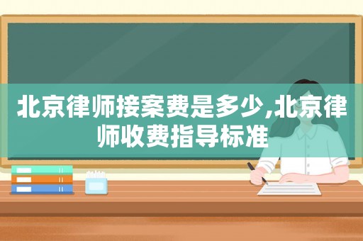北京律師接案費(fèi)是多少,北京律師收費(fèi)指導(dǎo)標(biāo)準(zhǔn)